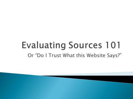 Or “Do I Trust What this Website Says?”.  Every time we use a source for research, academic or personal, we need to ask ourselves some questions about.