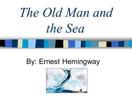 The Old Man and the Sea By: Ernest Hemingway. Author Background: Ernest Hemingway 1898-1961 Was born to an affluent family in Chicago Began writing in.