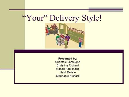 “Your” Delivery Style! Presented by: Chantale Lanteigne Christine Richard Manon Robichaud Heidi Delisle Stephanie Richard.