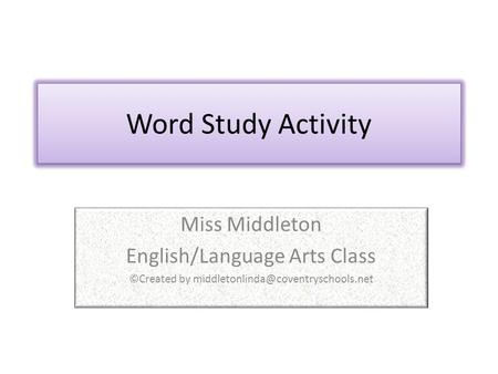 Word Study Activity Miss Middleton English/Language Arts Class ©Created by