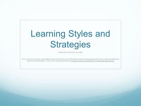 Learning Styles and Strategies Make the most of the yourself! This workforce solution was partially financed through a $12,695,959 grant from the Department.