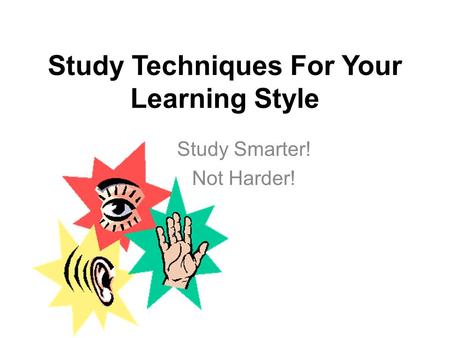 Study Techniques For Your Learning Style Study Smarter! Not Harder!