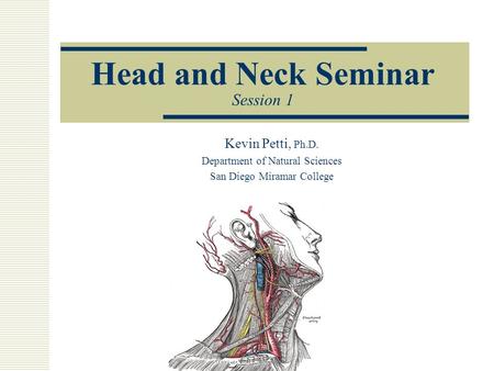 Head and Neck Seminar Session 1 Kevin Petti, Ph.D. Department of Natural Sciences San Diego Miramar College.