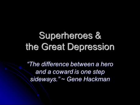 Superheroes & the Great Depression “The difference between a hero and a coward is one step sideways.” ~ Gene Hackman.