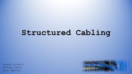 Structured Cabling Hassan Alowaid Michael Chaix Reza Saputra.