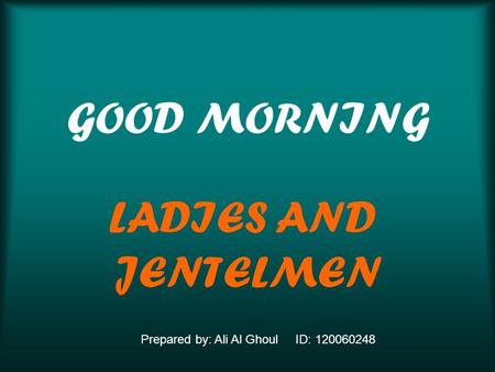 GOOD MORNING LADIES AND JENTELMEN Prepared by: Ali Al Ghoul ID: 120060248.