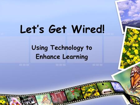 Let’s Get Wired! Using Technology to Enhance Learning.