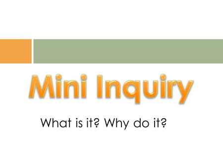 What is it? Why do it?. A mini- inquiry is a shorter time frame Inquiry that can:  be part of a bigger Inquiry  be a response to the teachable moment.