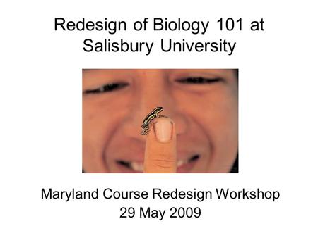 Redesign of Biology 101 at Salisbury University Maryland Course Redesign Workshop 29 May 2009.