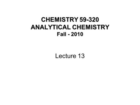 CHEMISTRY 59-320 ANALYTICAL CHEMISTRY Fall - 2010 Lecture 13.