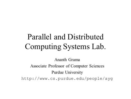 Parallel and Distributed Computing Systems Lab. Ananth Grama Associate Professor of Computer Sciences Purdue University