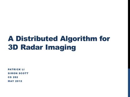 A Distributed Algorithm for 3D Radar Imaging PATRICK LI SIMON SCOTT CS 252 MAY 2012.