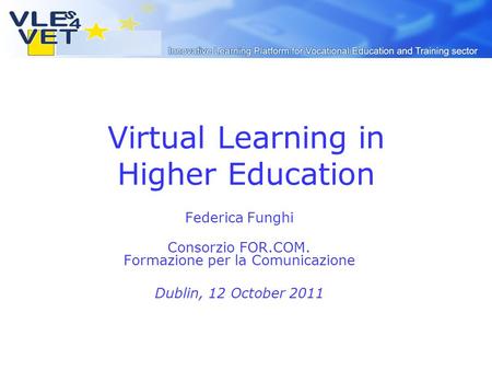 Virtual Learning in Higher Education Federica Funghi Consorzio FOR.COM. Formazione per la Comunicazione Dublin, 12 October 2011.