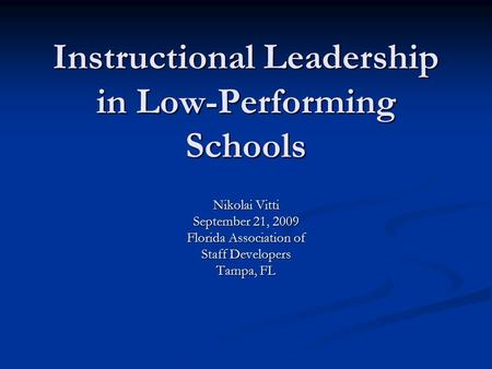 Instructional Leadership in Low-Performing Schools Nikolai Vitti September 21, 2009 Florida Association of Staff Developers Tampa, FL.