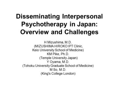 Disseminating Interpersonal Psychotherapy in Japan: Overview and Challenges H Mizushima, M.D. (MIZUSHIMA HIROKO IPT Clinic, Keio University School of Medicine)