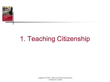 1. Teaching Citizenship Leighton, R. 2011. Teaching Citizenship Education Continuum: London.