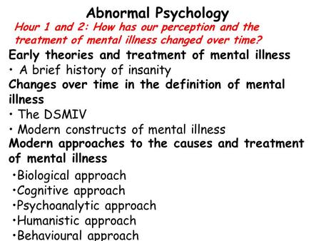 Hour 1 and 2: How has our perception and the treatment of mental illness changed over time? Abnormal Psychology Early theories and treatment of mental.