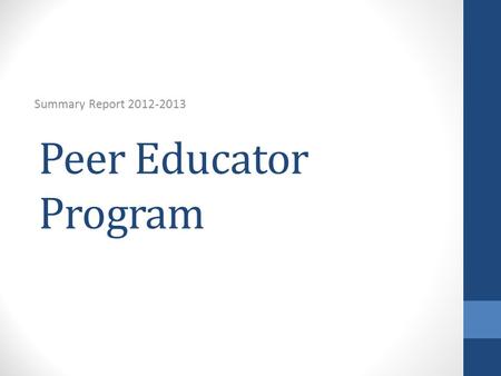 Peer Educator Program Summary Report 2012-2013. Peer Educators will: 1.Increase their knowledge of college health education topics 2.Increase confidence.