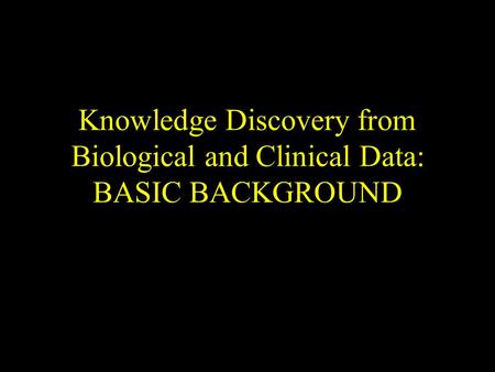 Knowledge Discovery from Biological and Clinical Data: BASIC BACKGROUND.