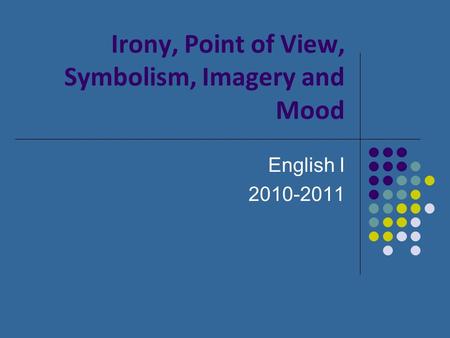 Irony, Point of View, Symbolism, Imagery and Mood English I 2010-2011.