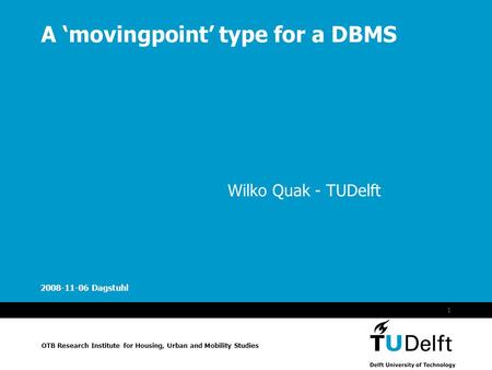 Moving Point Type OTB Research Institute for Housing, Urban and Mobility Studies 2008-11-06 Dagstuhl 1 A ‘movingpoint’ type for a DBMS Wilko Quak - TUDelft.