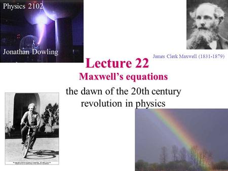 Lecture 22 James Clerk Maxwell (1831-1879) Physics 2102 Jonathan Dowling Maxwell’s equations the dawn of the 20th century revolution in physics.