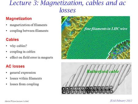 Martin Wilson Lecture 3 slide1 JUAS Febuary 2012 Lecture 3: Magnetization, cables and ac losses Magnetization magnetization of filaments coupling between.