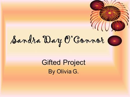 Sandra Day O’Connor Gifted Project By Olivia G. Facts About Her Life She was born on March 26 th 1930 in El Paso, Texas She is still alive today! Born.