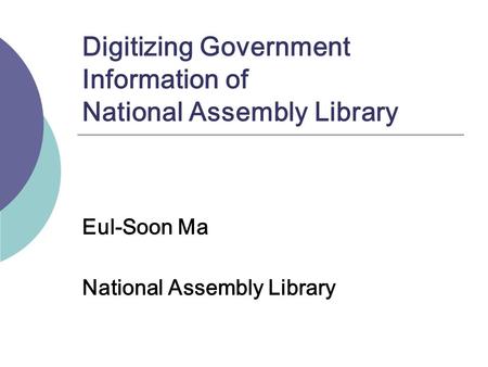 Digitizing Government Information of National Assembly Library Eul-Soon Ma National Assembly Library.