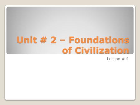 Unit # 2 – Foundations of Civilization Lesson # 4.