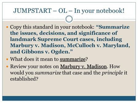 JUMPSTART – OL – In your notebook! Copy this standard in your notebook: “Summarize the issues, decisions, and significance of landmark Supreme Court cases,