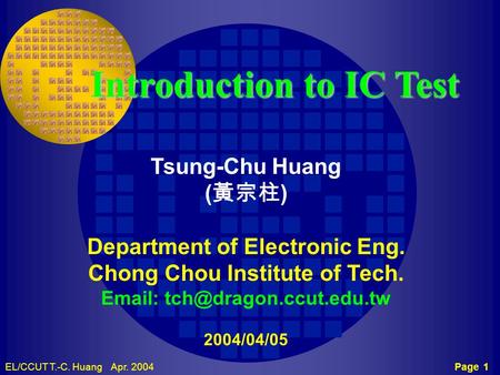 Page 1EL/CCUT T.-C. Huang Apr. 2004 TCH CCUT Introduction to IC Test Tsung-Chu Huang ( 黃宗柱 ) Department of Electronic Eng. Chong Chou Institute of Tech.