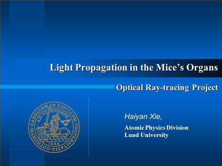 Light Propagation in the Mice’s Organs Optical Ray-tracing Project Haiyan Xie, Atomic Physics Division Lund University.