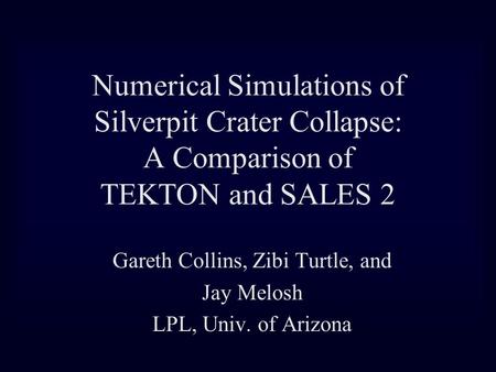 Numerical Simulations of Silverpit Crater Collapse: A Comparison of TEKTON and SALES 2 Gareth Collins, Zibi Turtle, and Jay Melosh LPL, Univ. of Arizona.