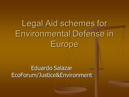 Legal Aid schemes for Environmental Defense in Europe Eduardo Salazar EcoForum/Justice&Environment.