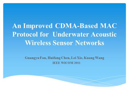 An Improved CDMA-Based MAC Protocol for Underwater Acoustic Wireless Sensor Networks Guangyu Fan, Huifang Chen, Lei Xie, Kuang Wang IEEE WICOM 2011.