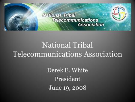 National Tribal Telecommunications Association Derek E. White President June 19, 2008.