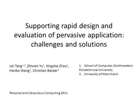 Supporting rapid design and evaluation of pervasive application: challenges and solutions Lei Tang 1,2, Zhiwen Yu 1, Xingshe Zhou 1, Hanbo Wang 1, Christian.