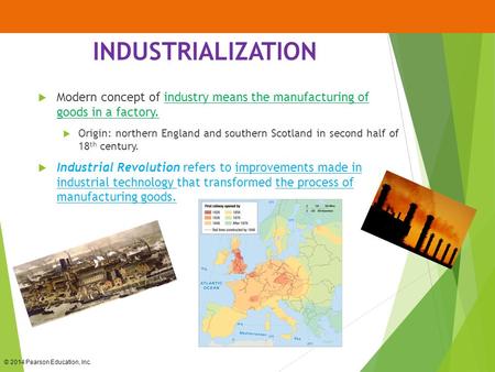 © 2014 Pearson Education, Inc. INDUSTRIALIZATION  Modern concept of industry means the manufacturing of goods in a factory.  Origin: northern England.