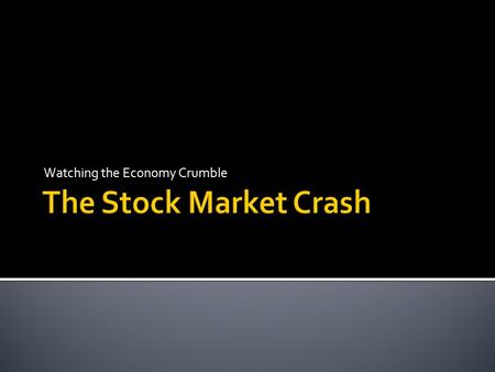 Watching the Economy Crumble.  Explain what the stock market crash was  Identify and explain factors that led to the stock market crash.