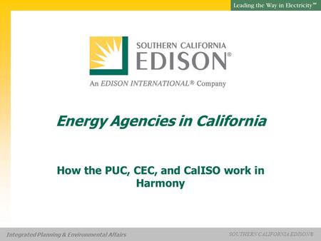 Presentation Title SOUTHERN CALIFORNIA EDISON® SM SOUTHERN CALIFORNIA EDISON® SM Integrated Planning & Environmental Affairs Energy Agencies in California.