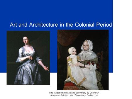 Art and Architecture in the Colonial Period Mrs. Elizabeth Freake and Baby Mary by Unknown American Painter; Late 17th century; Corbis.com.