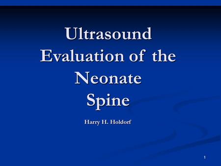 Ultrasound Evaluation of the Neonate Spine Harry H. Holdorf