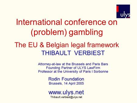 International conference on (problem) gambling The EU & Belgian legal framework THIBAULT VERBIEST Attorney-at-law at the Brussels and Paris Bars Founding.