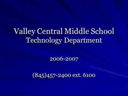 Valley Central Middle School Technology Department 2006-2007 (845)457-2400 ext. 6100.