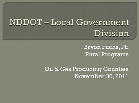 Bryon Fuchs, PE Rural Programs Oil & Gas Producing Counties November 30, 2011.