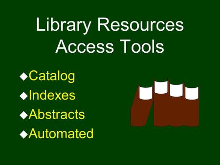 Library Resources Access Tools u Catalog u Indexes u Abstracts u Automated.