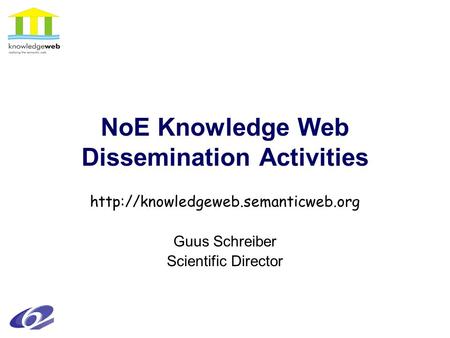 NoE Knowledge Web Dissemination Activities  Guus Schreiber Scientific Director.