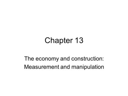 Chapter 13 The economy and construction: Measurement and manipulation.