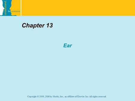 Copyright © 2009, 2006 by Mosby, Inc., an affiliate of Elsevier Inc. All rights reserved. Chapter 13 Ear.